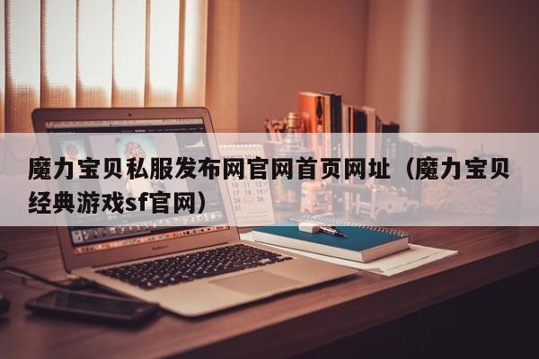 魔力宝物私服发布网官网首页网址（魔力宝物典范游戏sf官网）