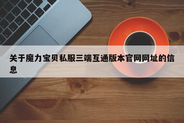 关于魔力宝物私服三端互通版本官网网址的信息