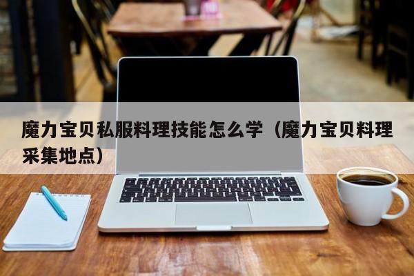 魔力宝物私服料理技能怎么学（魔力宝物料理收罗地点）