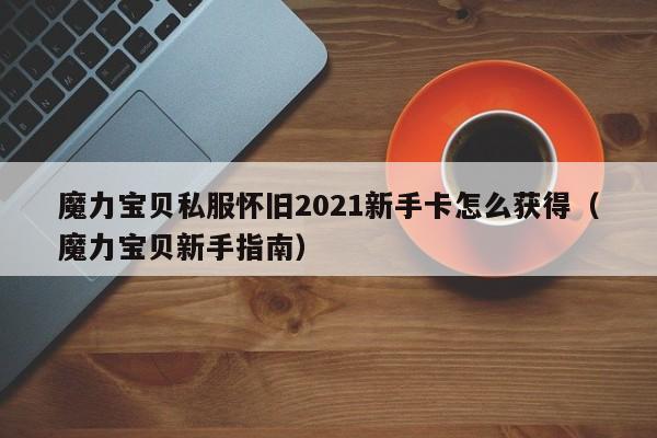 魔力宝物私服怀旧2021新手卡怎么获得（魔力宝物新手指南）