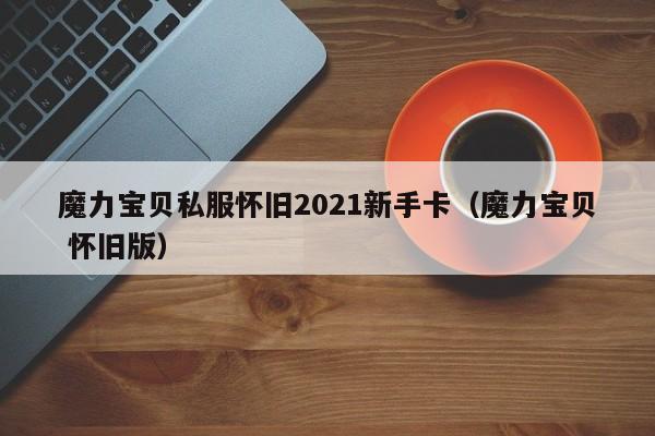 魔力宝物私服怀旧2021新手卡（魔力宝物 怀旧版）