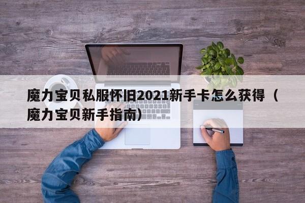 魔力宝物私服怀旧2021新手卡怎么获得（魔力宝物新手指南）