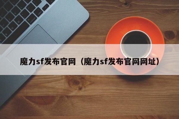 魔力sf发布官网（魔力sf发布官网网址）