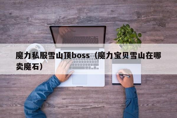 魔力私服雪山顶boss（魔力宝物雪山在哪卖魔石）