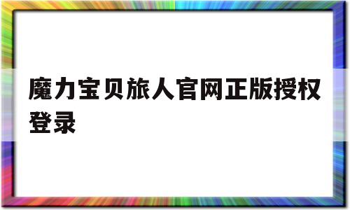 魔力宝贝旅人官网正版授权登录_魔力宝贝旅人官网正版授权登录不了