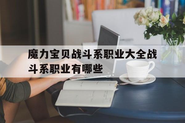 魔力宝贝战斗系职业大全战斗系职业有哪些_魔力宝贝战斗系一转