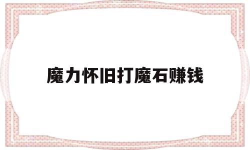 魔力怀旧打魔石赚钱_魔力怀旧练级路线2021