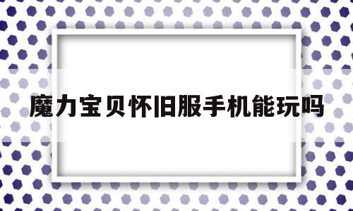 魔力宝贝怀旧服手机能玩吗_手机怎么玩魔力宝贝怀旧服