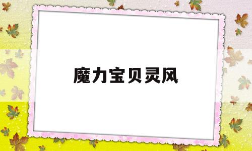 魔力宝贝灵风_魔力宝贝灵风改造亡灵特点