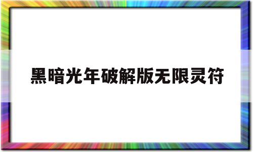 黑暗光年破解版无限灵符_黑暗光年破解版无限灵符无限金币