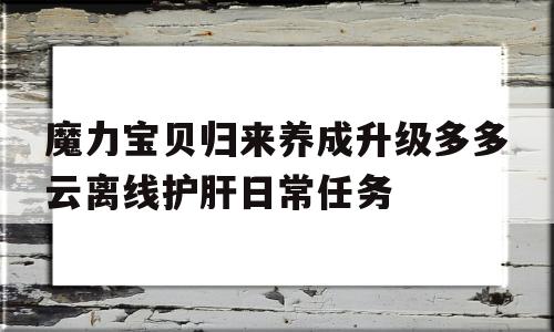 魔力宝贝归来养成升级多多云离线护肝日常任务的简单介绍