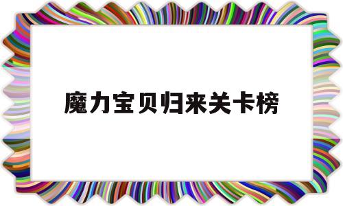 魔力宝贝归来关卡榜_魔力宝贝归来 关卡