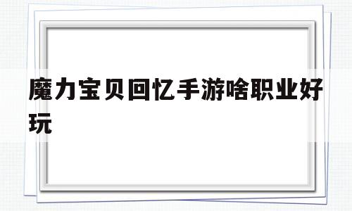 关于魔力宝贝回忆手游啥职业好玩的信息