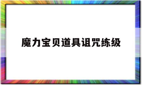 魔力宝贝道具诅咒练级_魔力宝贝咒术技能详解