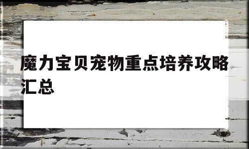 关于魔力宝贝宠物重点培养攻略汇总的信息