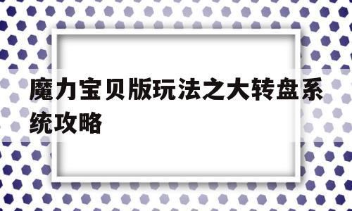 魔力宝贝版玩法之大转盘系统攻略_魔力宝贝版玩法之大转盘系统攻略大全