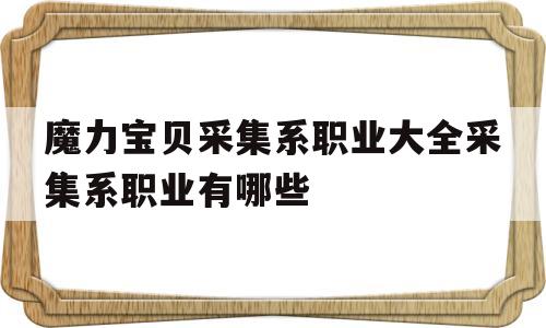 魔力宝贝采集系职业大全采集系职业有哪些的简单介绍