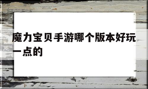 魔力宝贝手游哪个版本好玩一点的_魔力宝贝手游哪个版本好玩一点的游戏