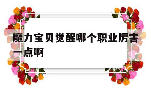 包含魔力宝贝觉醒哪个职业厉害一点啊的词条