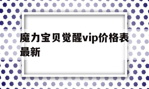 魔力宝贝觉醒vip价格表最新_魔力宝贝觉醒礼包码