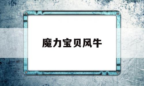 魔力宝贝风牛_魔力宝贝怀旧风牛怎么样