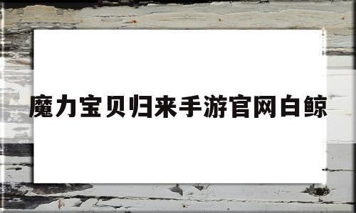 魔力宝贝归来手游官网白鲸_魔力宝贝归来手游礼包码大全