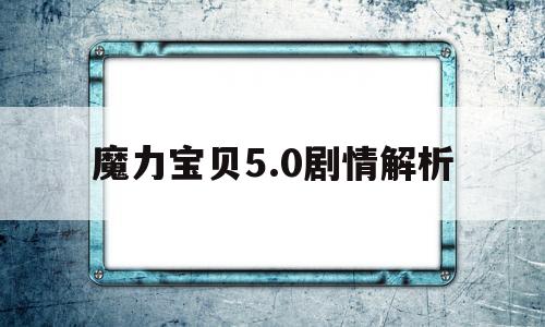 魔力宝贝5.0剧情解析_魔力宝贝50剧情解析视频