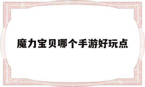 魔力宝贝哪个手游好玩点_魔力宝贝哪个手游好玩点的