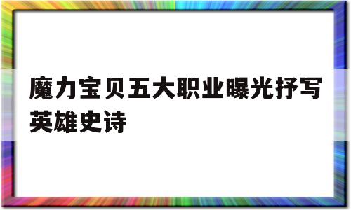 魔力宝贝五大职业曝光抒写英雄史诗的简单介绍