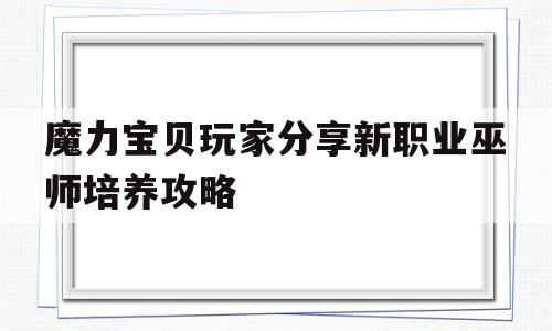 魔力宝贝玩家分享新职业巫师培养攻略_魔力宝贝巫师练级攻略