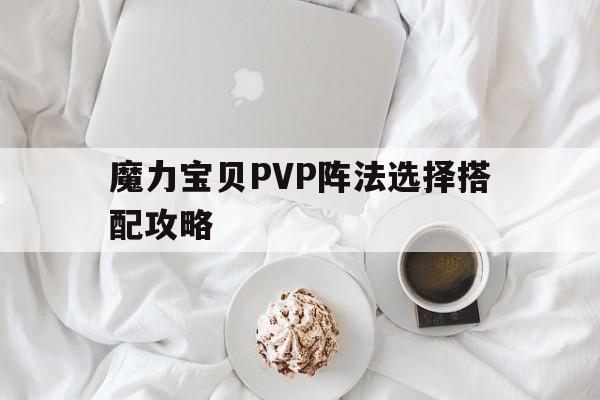 魔力宝贝PVP阵法选择搭配攻略_魔力宝贝pvp阵法选择搭配攻略图