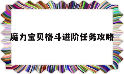 魔力宝贝格斗进阶任务攻略_魔力宝贝格斗进阶任务攻略视频