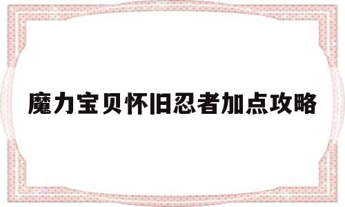 魔力宝贝怀旧忍者加点攻略_魔力宝贝怀旧忍者加点和技能