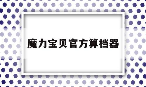 魔力宝贝官方算档器_魔力宝贝怀旧算档器怎么用