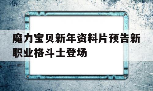 关于魔力宝贝新年资料片预告新职业格斗士登场的信息