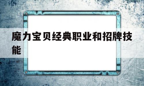 魔力宝贝经典职业和招牌技能_魔力宝贝经典职业和招牌技能一样吗