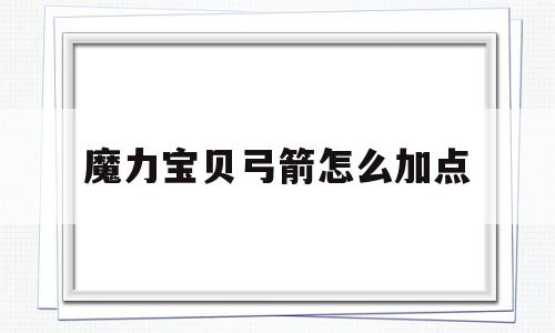 魔力宝贝弓箭怎么加点_魔力宝贝弓箭手练级路线