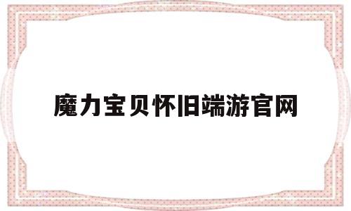 魔力宝贝怀旧端游官网_魔力宝贝怀旧服手游官网