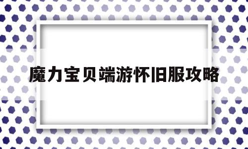 魔力宝贝端游怀旧服攻略_魔力宝贝端游怀旧服攻略视频