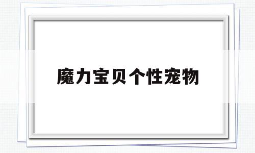 魔力宝贝个性宠物_魔力宝贝个性宠物怎么获得