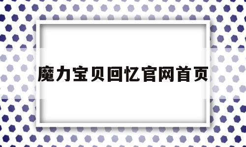 魔力宝贝回忆官网首页_魔力宝贝回忆官网首页在哪