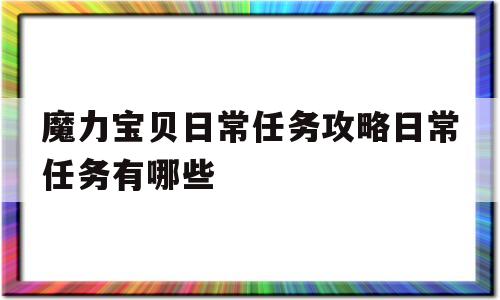 魔力宝贝日常任务攻略日常任务有哪些_魔力宝贝日常任务攻略 日常任务有哪些