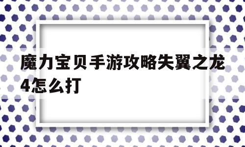 魔力宝贝手游攻略失翼之龙4怎么打_魔力宝贝手游攻略失翼之龙4怎么打开