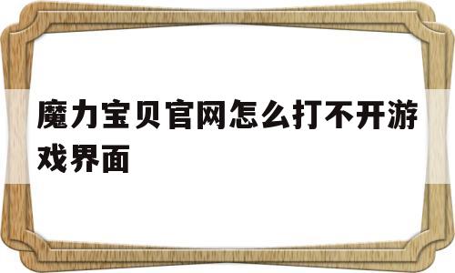 魔力宝贝官网怎么打不开游戏界面_魔力宝贝官网怎么打不开游戏界面了