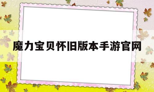 魔力宝贝怀旧版本手游官网_魔力宝贝怀旧版本手游官网首页