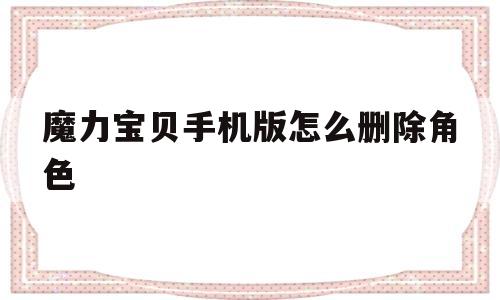 魔力宝贝手机版怎么删除角色_魔力宝贝手机版怎么删除角色装备