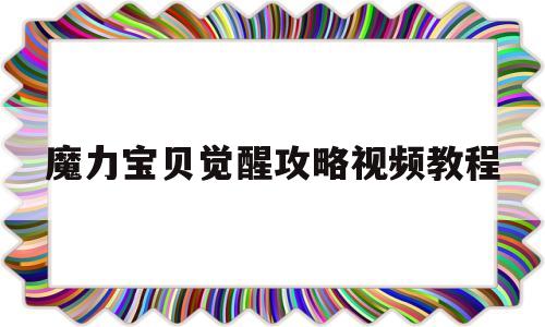 魔力宝贝觉醒攻略视频教程_魔力宝贝觉醒攻略视频教程全集