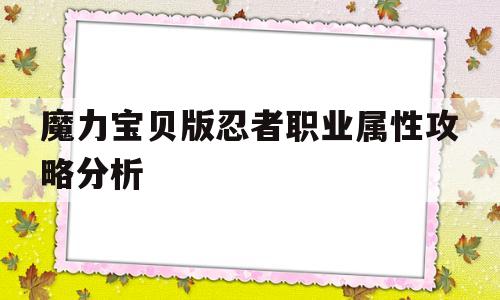 魔力宝贝版忍者职业属性攻略分析的简单介绍