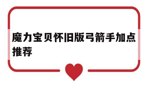 魔力宝贝怀旧版弓箭手加点推荐_魔力宝贝怀旧弓箭手练级路线