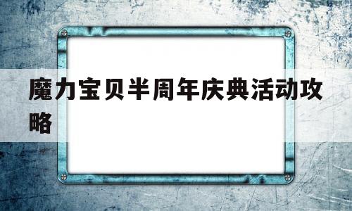 魔力宝贝半周年庆典活动攻略_魔力宝贝半周年庆典活动攻略视频